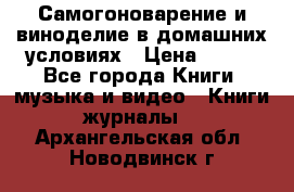 Самогоноварение и виноделие в домашних условиях › Цена ­ 200 - Все города Книги, музыка и видео » Книги, журналы   . Архангельская обл.,Новодвинск г.